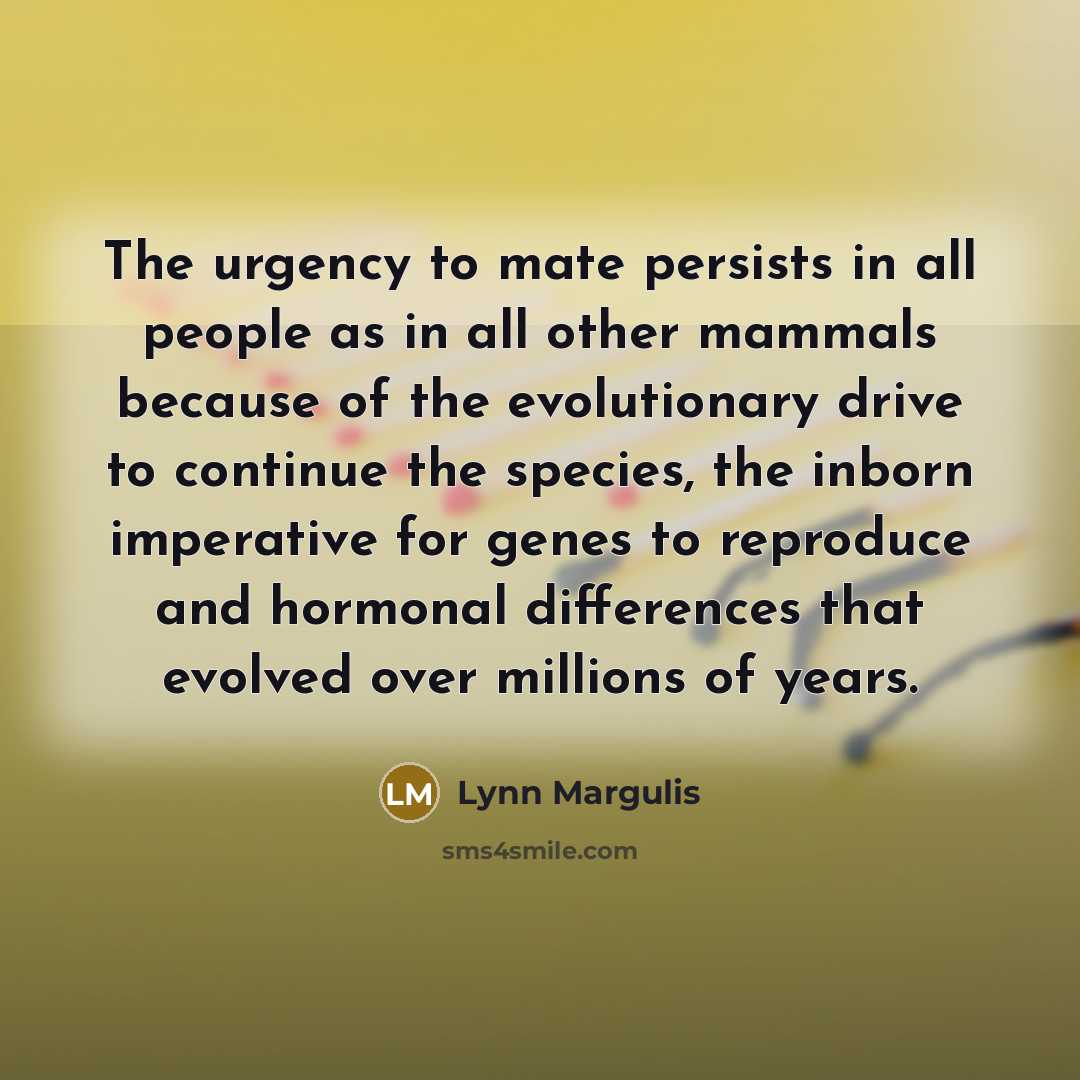 “The urgency to mate persists in all people as in…” quote by Lynn Margulis