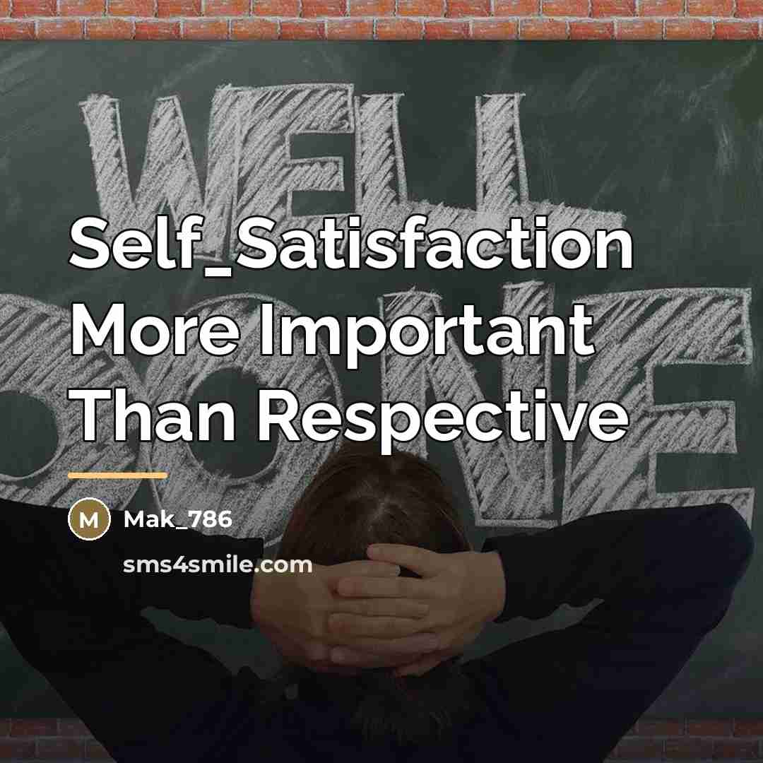 “Self_Satisfaction More Important Than Respective…” quote by Mak_786