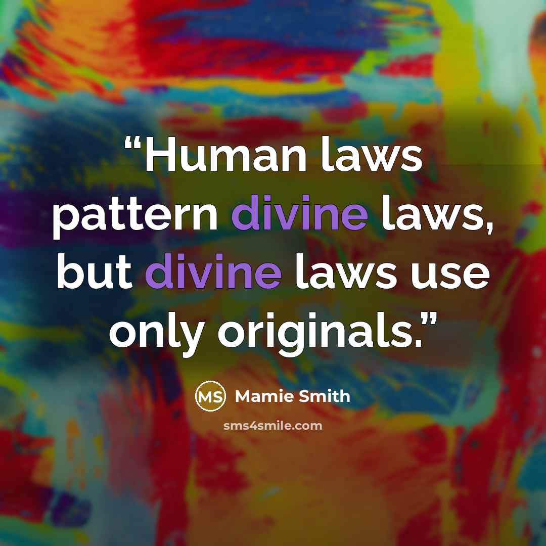 “Human laws pattern divine laws, but divine laws use only originals.” quote by Mamie Smith