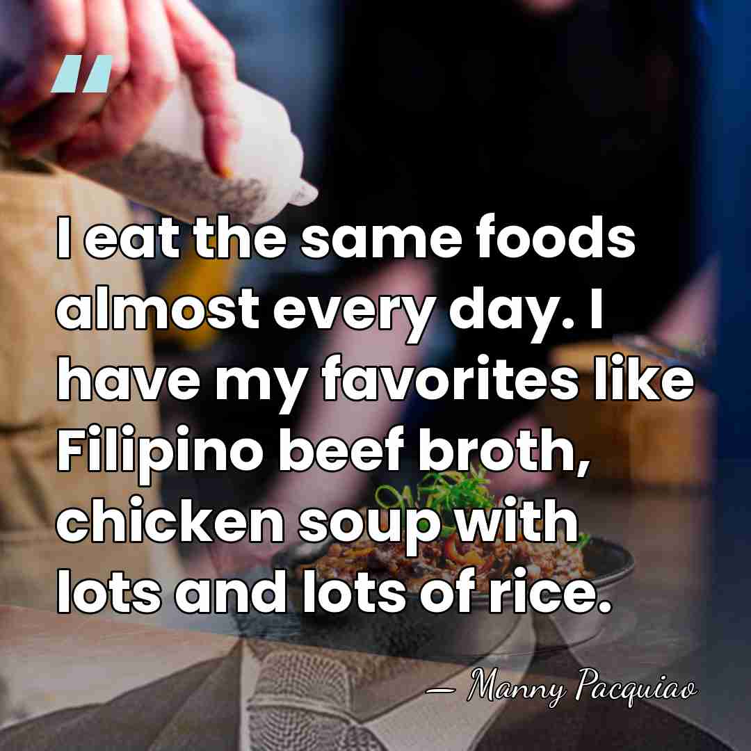 I eat the same foods almost every day. I have my favorites&hellip; - Manny Pacquiao