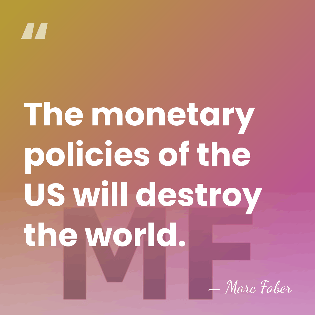 The monetary policies of the US will destroy the world. - Marc Faber