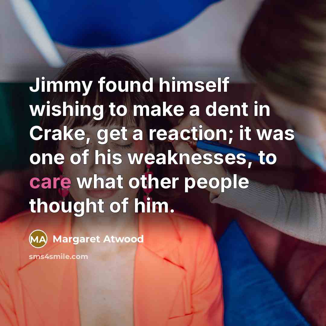 “Jimmy found himself wishing to make a dent in Crake,…” quote by Margaret Atwood