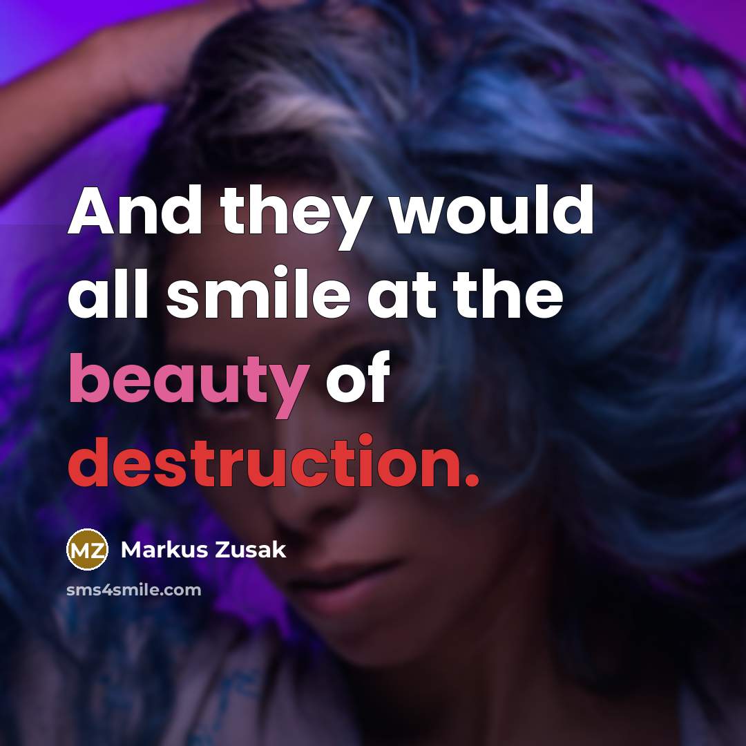 “And they would all smile at the beauty of destruction.…” quote by Markus Zusak