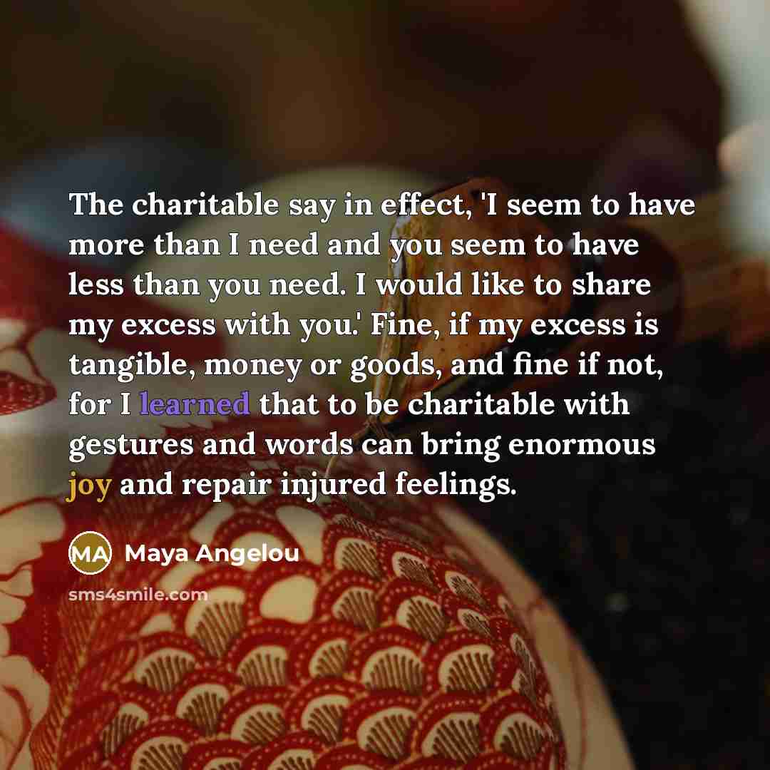 “The charitable say in effect, 'I seem to have more…” quote by Maya Angelou