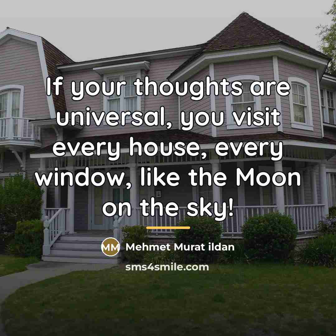 “If your thoughts are universal, you visit every house, every…” quote by Mehmet Murat Ildan