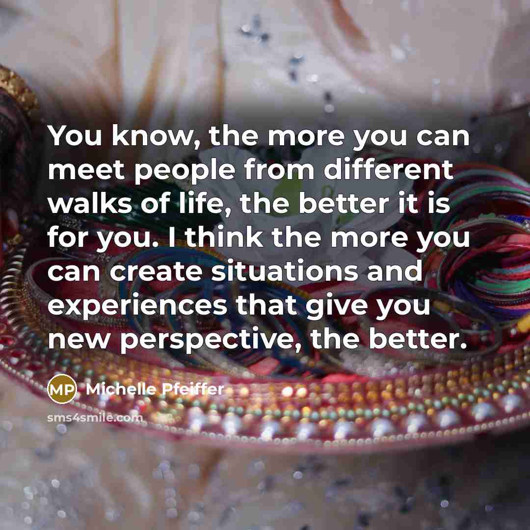“You know, the more you can meet people from different…” quote by Michelle Pfeiffer