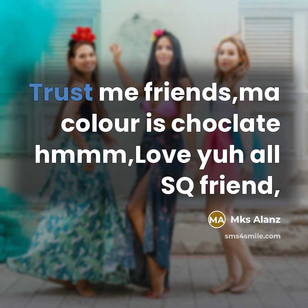 “Trust me friends,ma colour is choclate hmmm,Love yuh all SQ friend,” quote by Mks Alanz