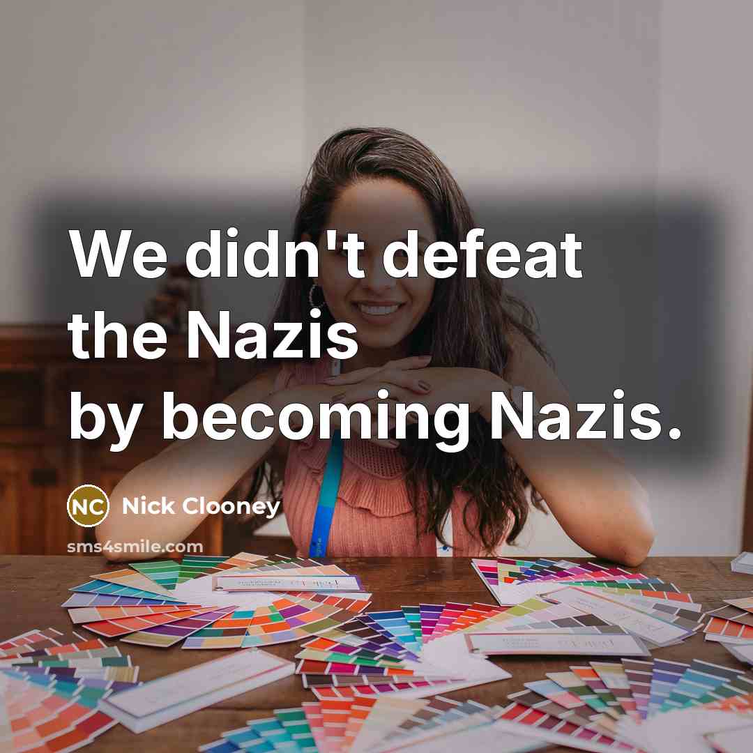 “We didn't defeat the Nazis by becoming Nazis.…” quote by Nick Clooney