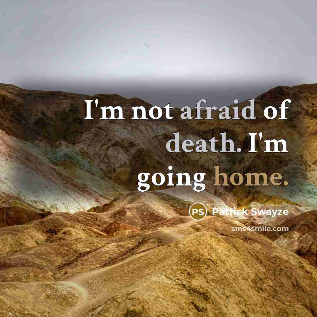 “I'm not afraid of death. I'm going home.” quote by Patrick Swayze