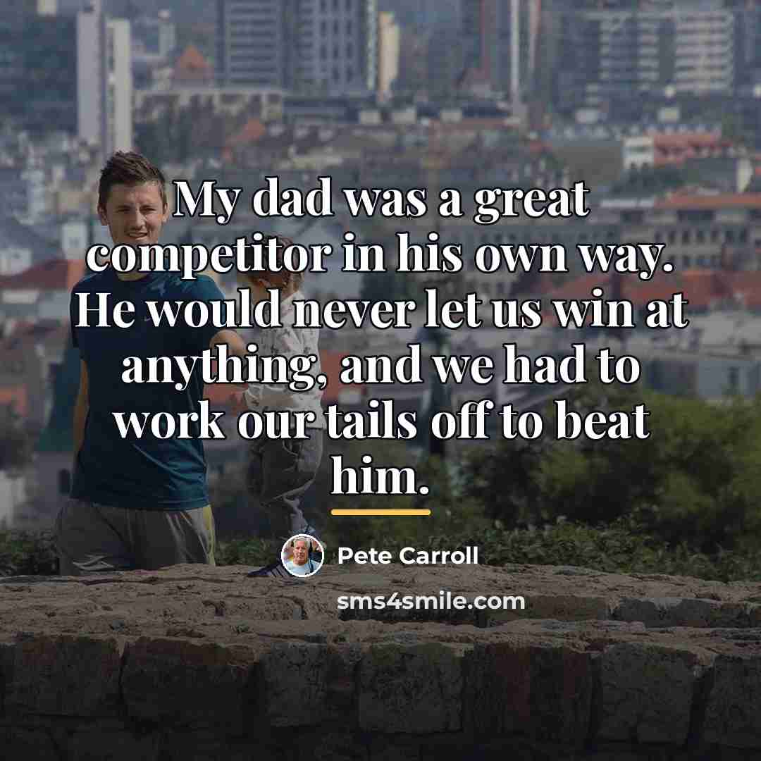 “My dad was a great competitor in his own way.…” quote by Pete Carroll