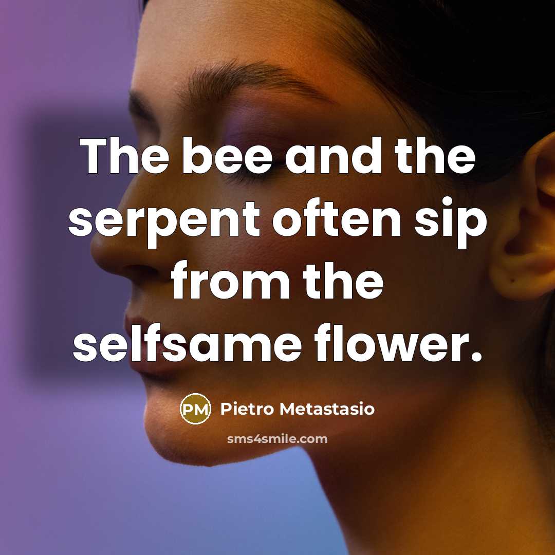“The bee and the serpent often sip from the selfsame…” quote by Pietro Metastasio