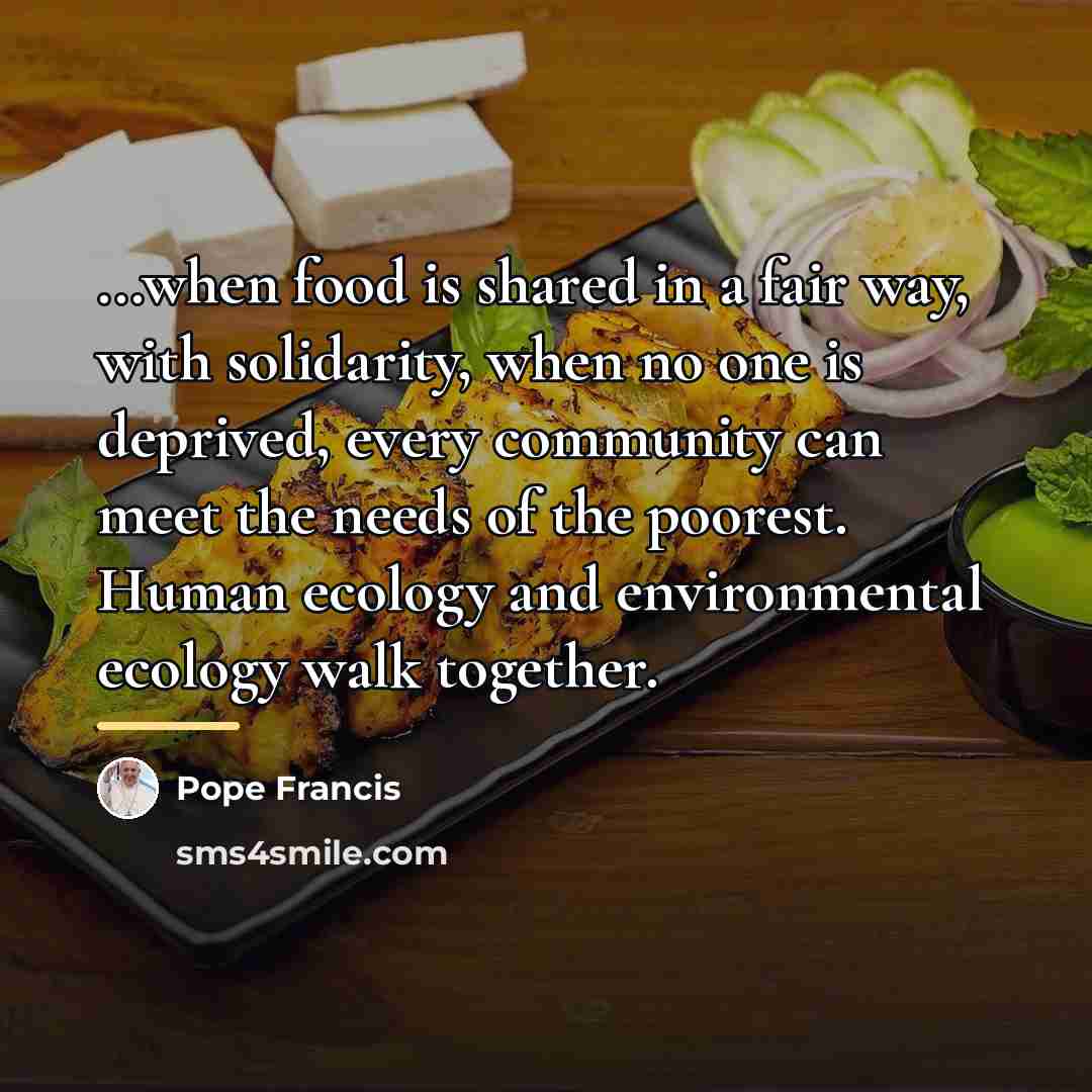 “...when food is shared in a fair way, with solidarity,…” quote by Pope Francis