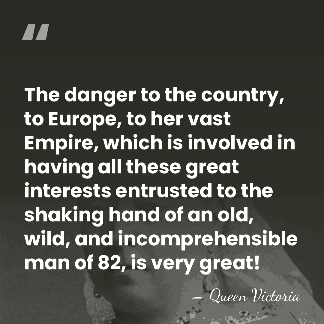 The danger to the country, to Europe, to her vast Empire, which&hellip; - Queen Victoria