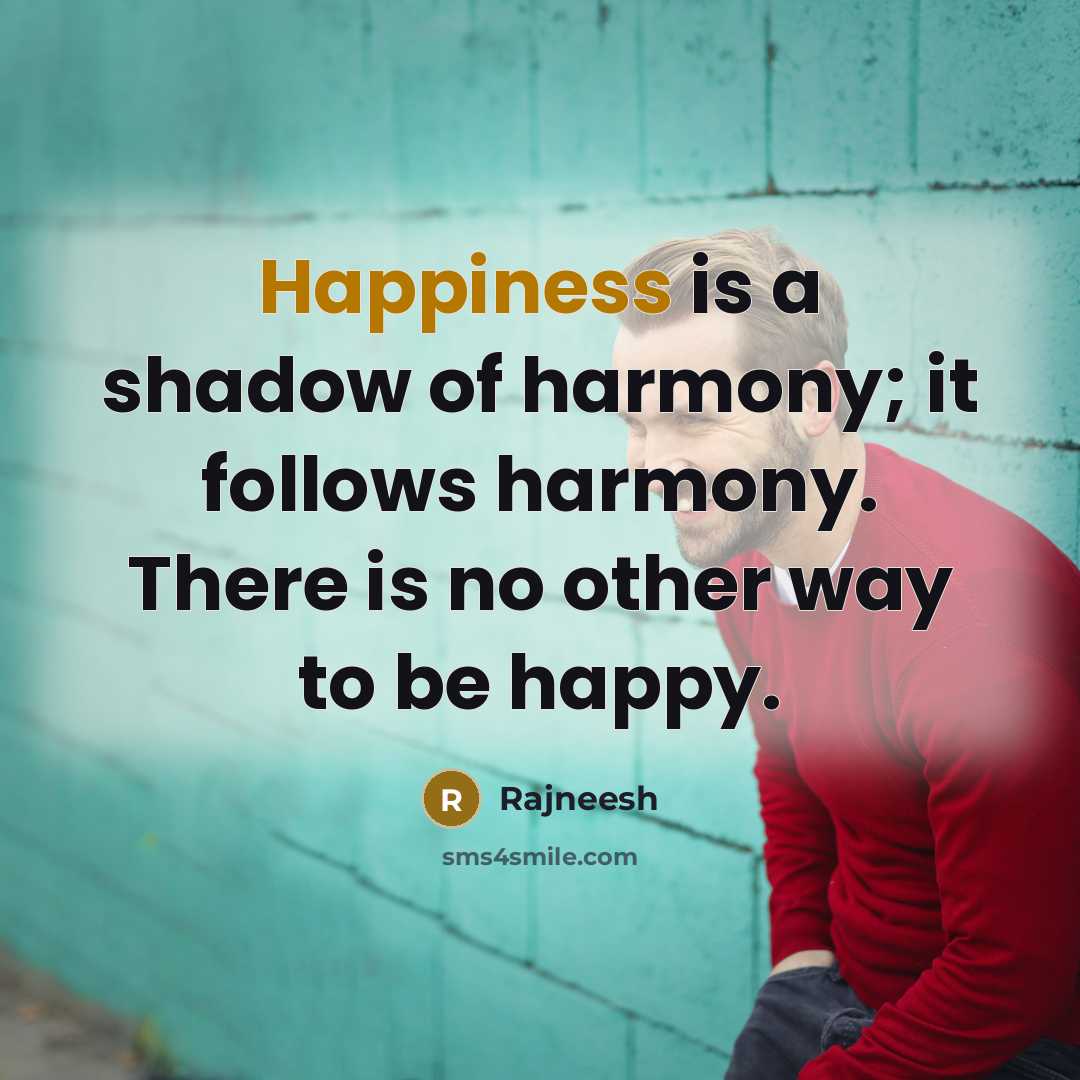 “Happiness is a shadow of harmony; it follows harmony. There…” quote by Rajneesh