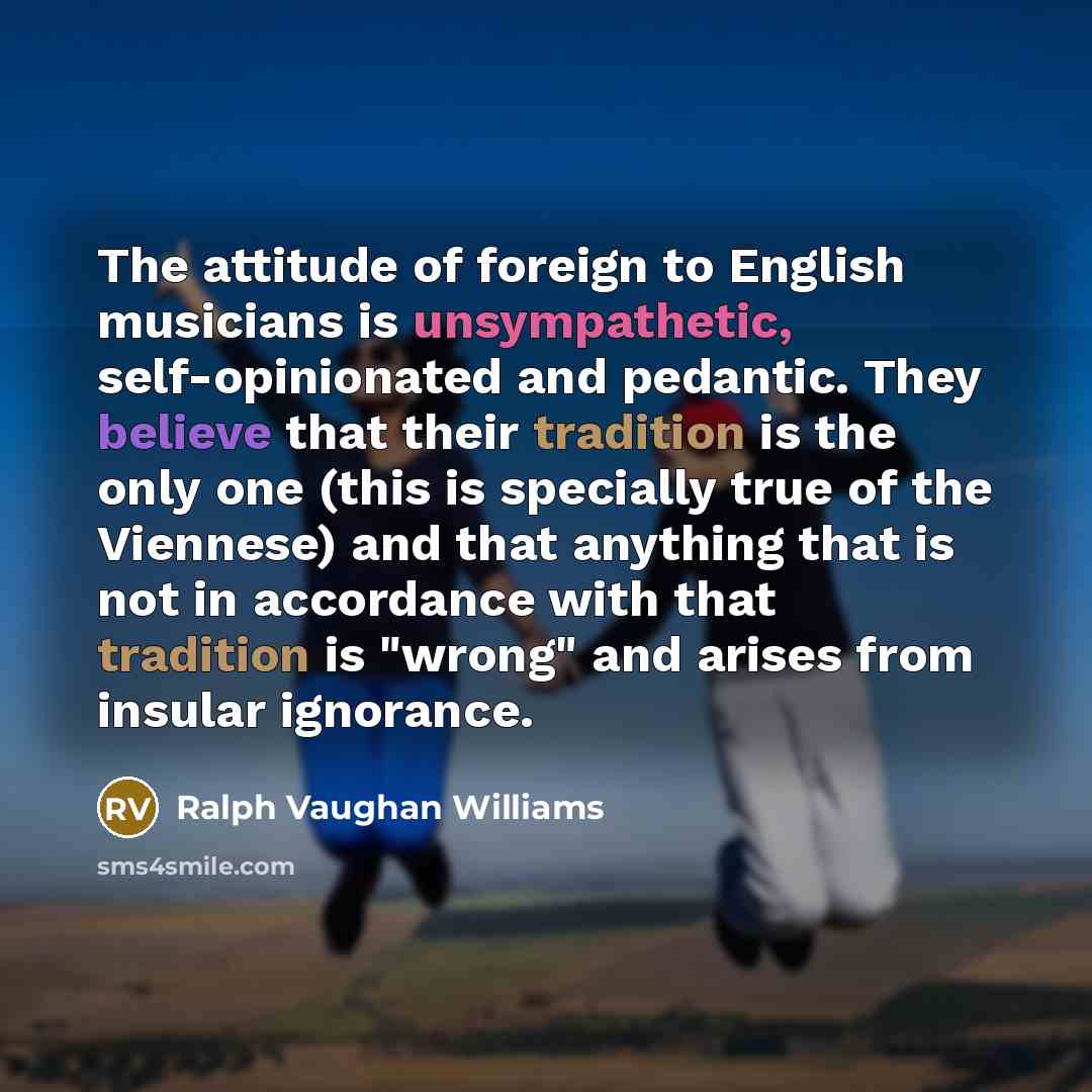 “The attitude of foreign to English musicians is unsympathetic, self-opinionated…” quote by Ralph Vaughan Williams