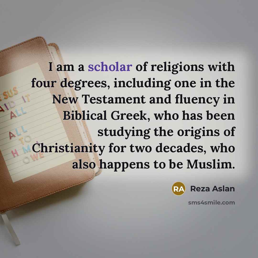 “I am a scholar of religions with four degrees, including…” quote by Reza Aslan