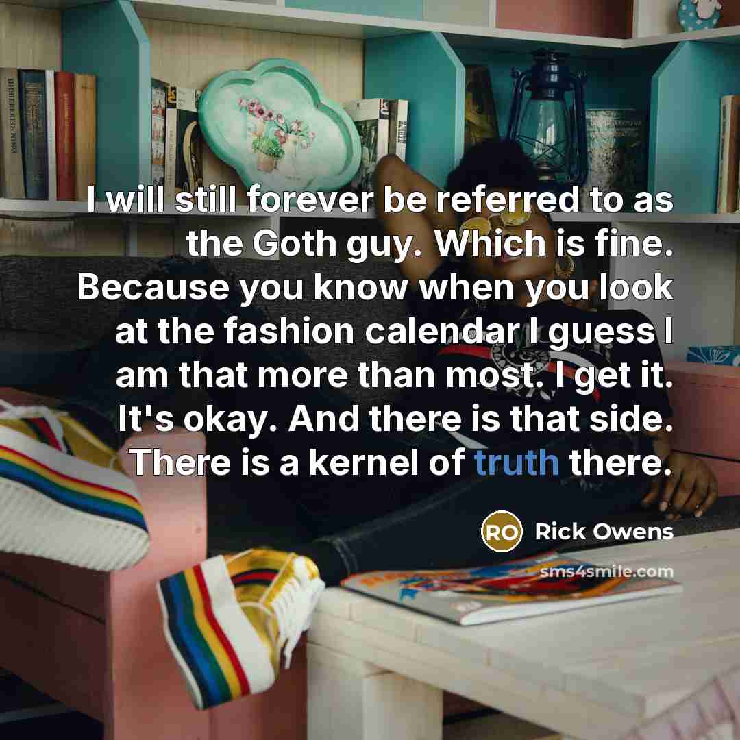 “I will still forever be referred to as the Goth…” quote by Rick Owens