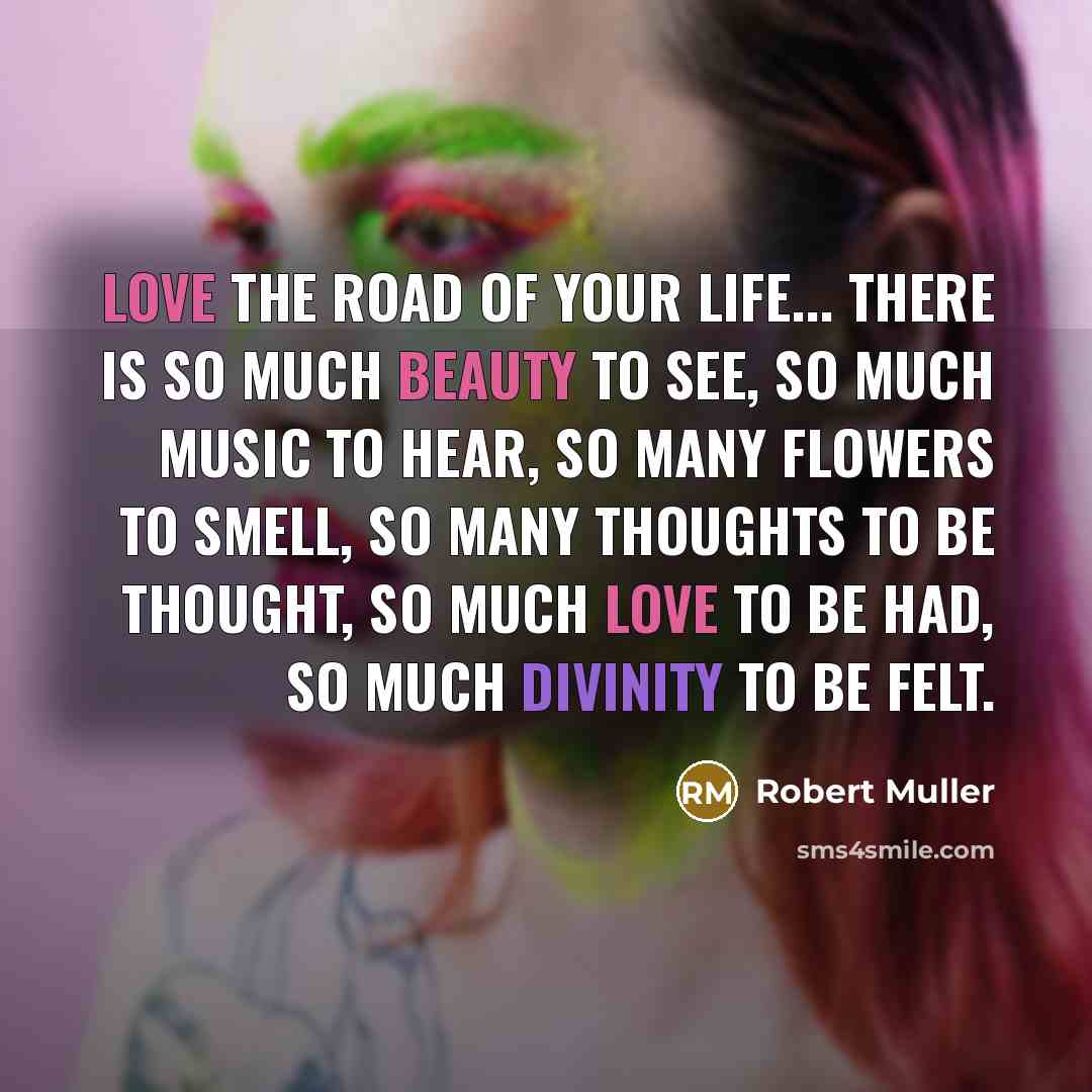 “Love the road of your life... There is so much…” quote by Robert Muller