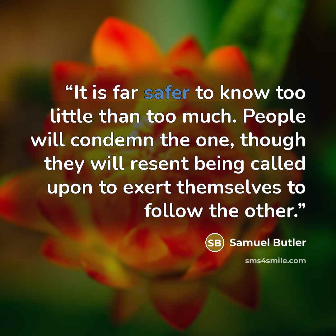 “It is far safer to know too little than too much. People will condemn the one, though they will resent being called upon to exert themselves to follow the other.” quote by Samuel Butler