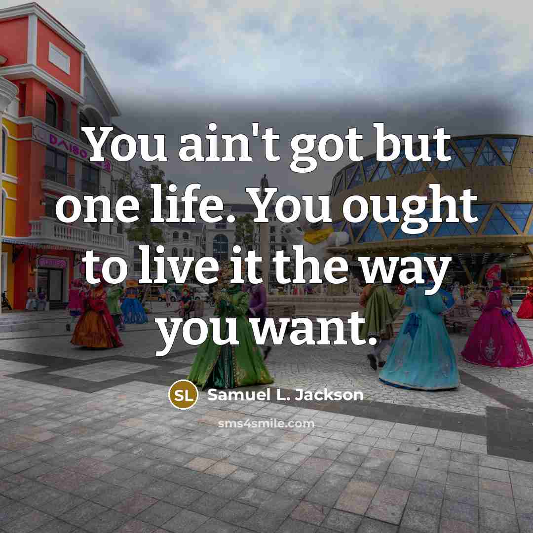 “You ain't got but one life. You ought to live…” quote by Samuel L. Jackson