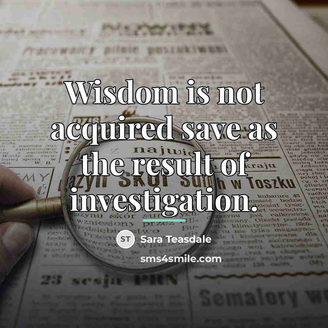 “Wisdom is not acquired save as the result of investigation.…” quote by Sara Teasdale