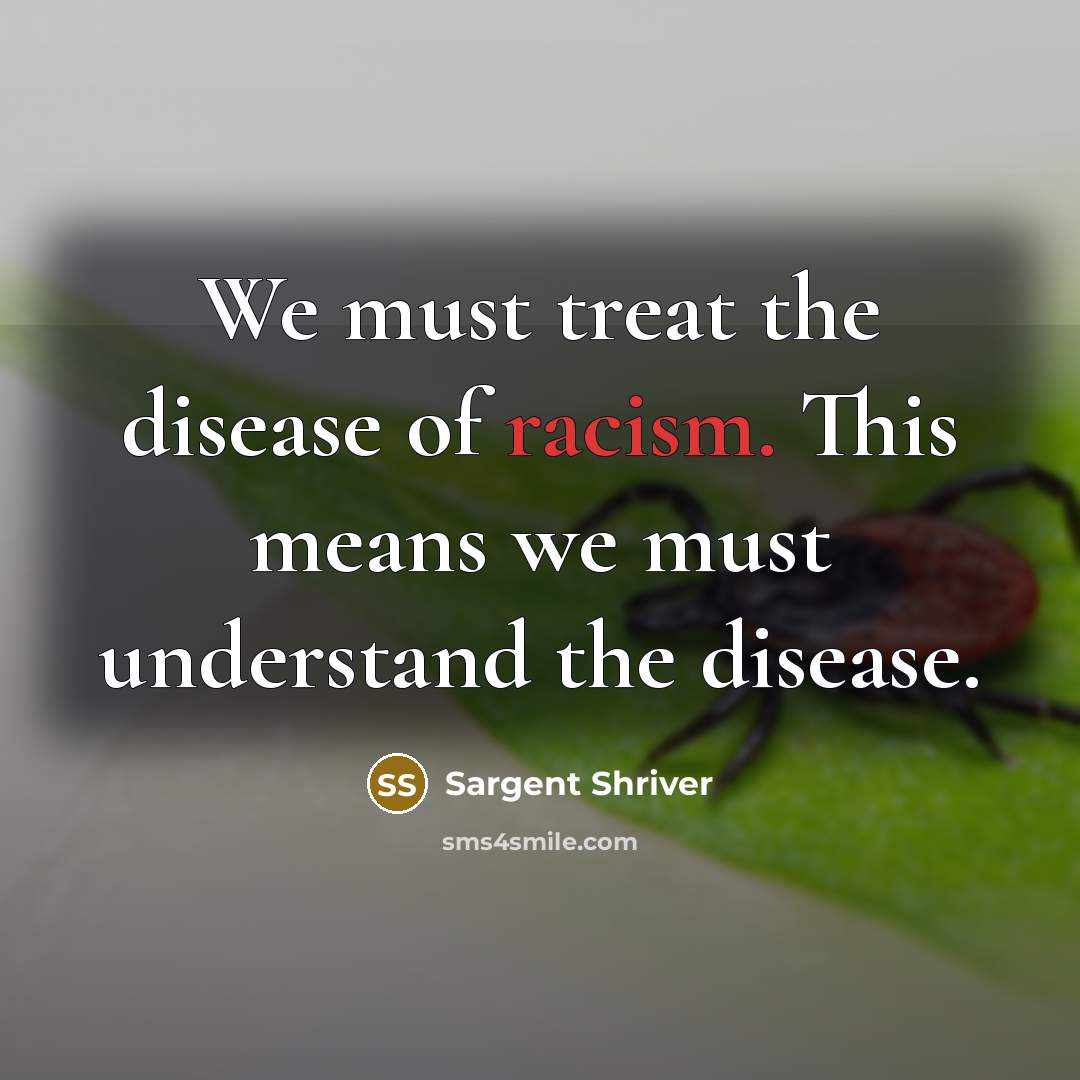 “We must treat the disease of racism. This means we…” quote by Sargent Shriver