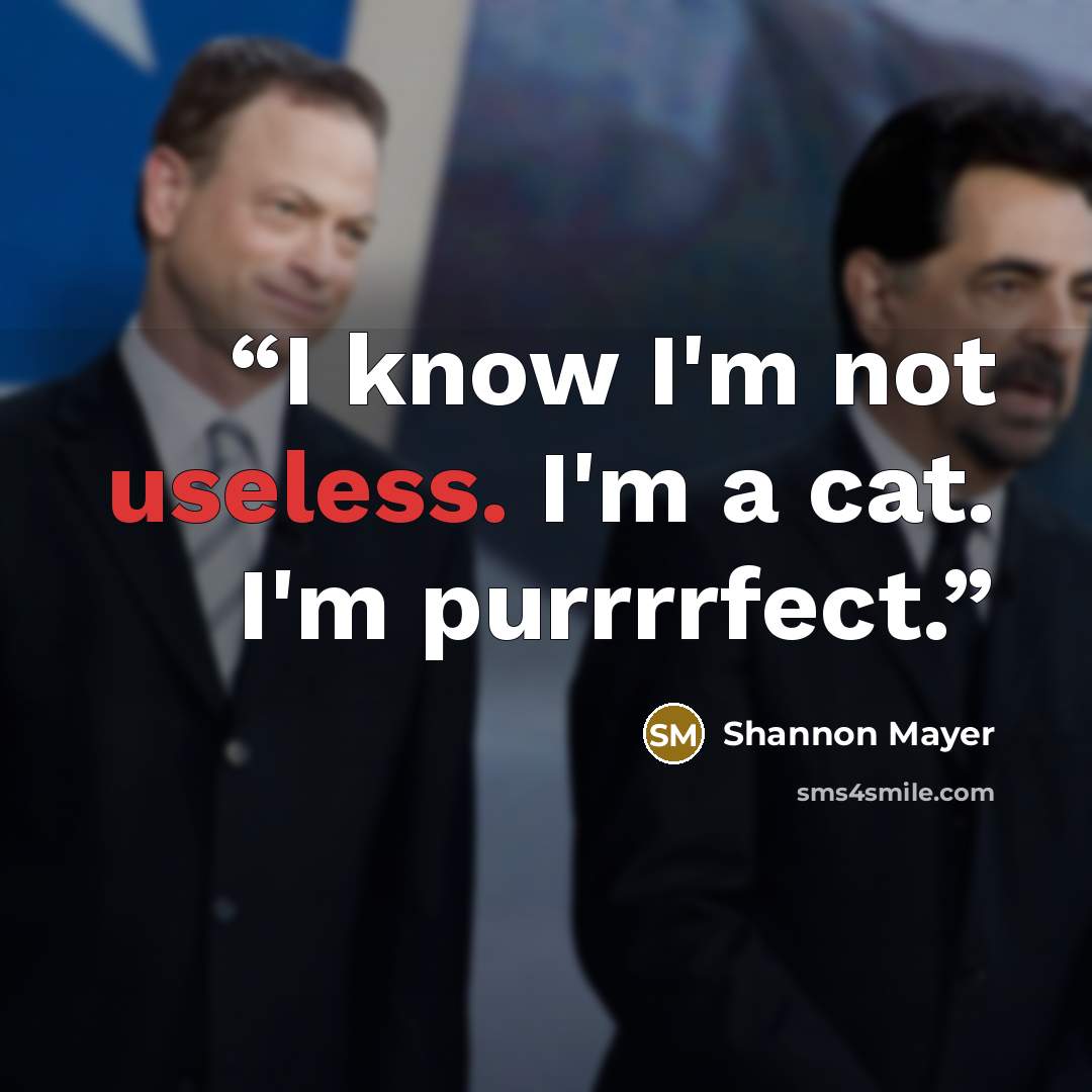“I know I'm not useless. I'm a cat. I'm purrrrfect.” quote by Shannon Mayer