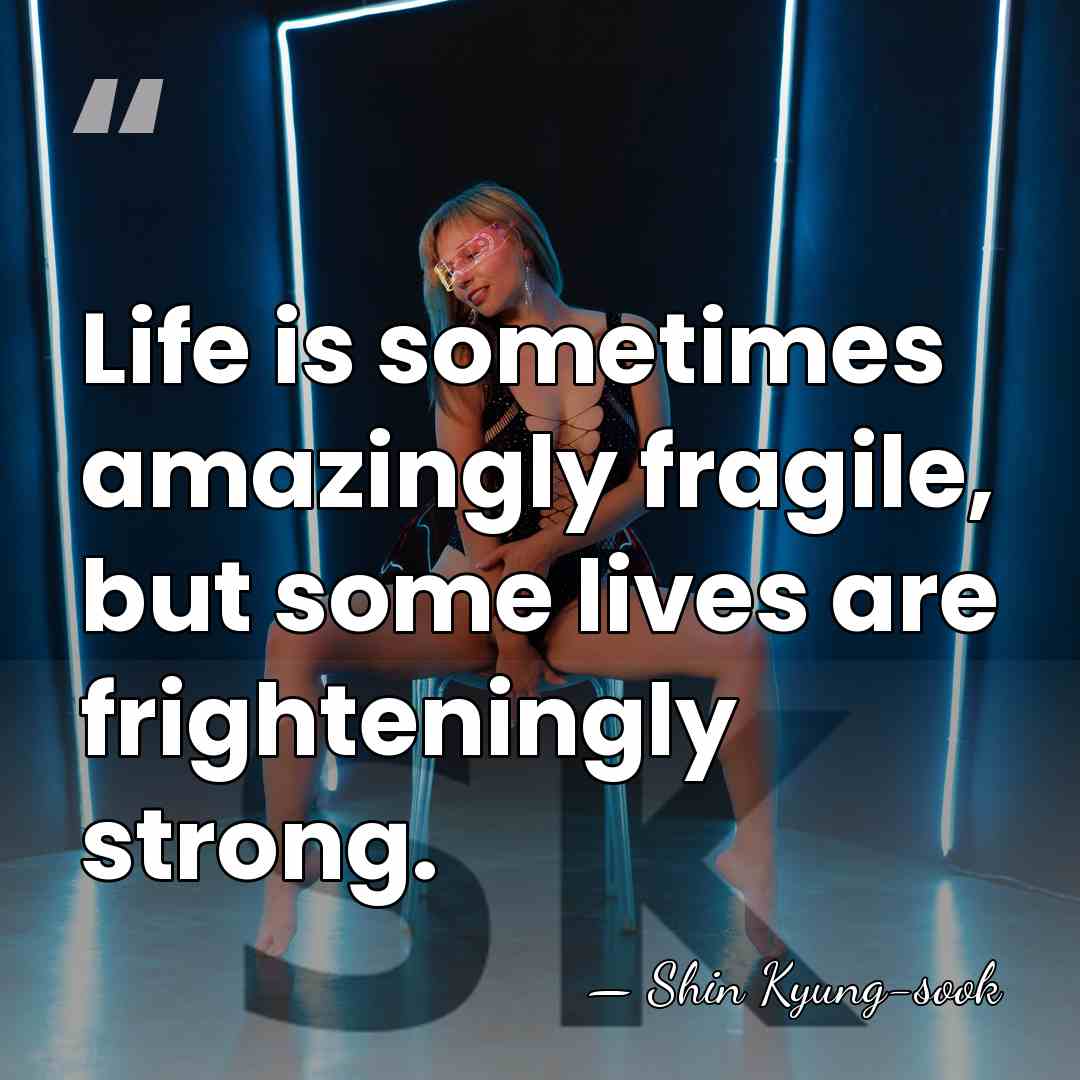 Life is sometimes amazingly fragile, but some lives are frighteningly strong. - Shin Kyung-sook