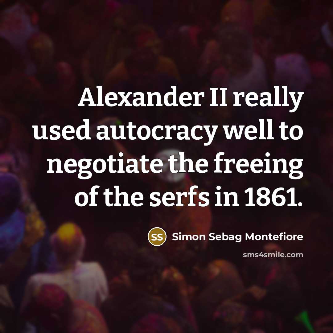 “Alexander II really used autocracy well to negotiate the freeing…” quote by Simon Sebag Montefiore