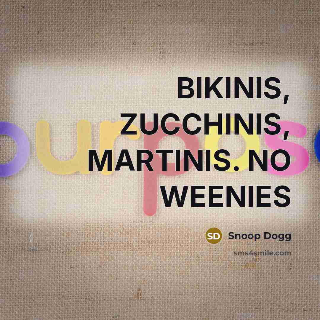 “BIKINIS, ZUCCHINIS, MARTINIS. NO WEENIES…” quote by Snoop Dogg