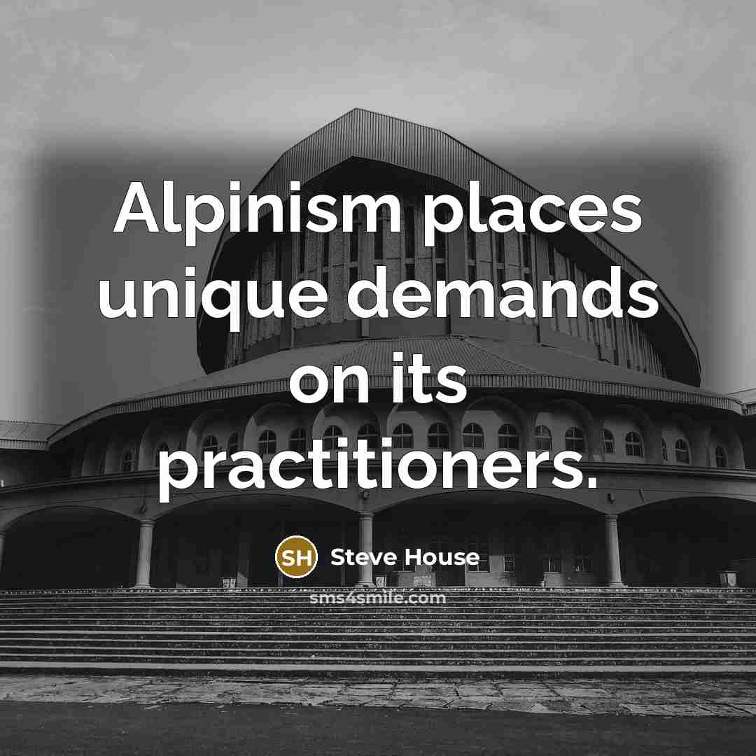 “Alpinism places unique demands on its practitioners.…” quote by Steve House
