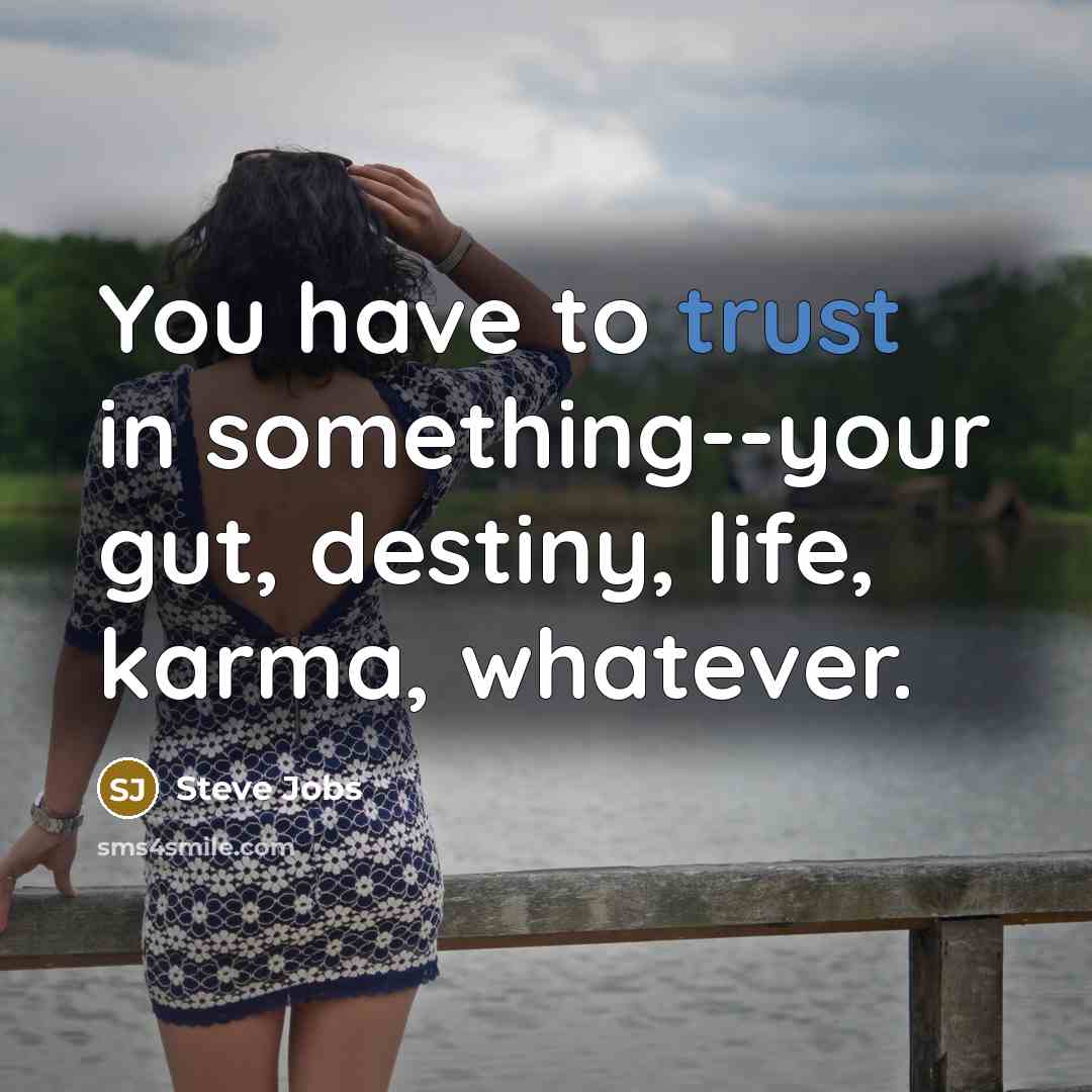 “You have to trust in something--your gut, destiny, life, karma,…” quote by Steve Jobs
