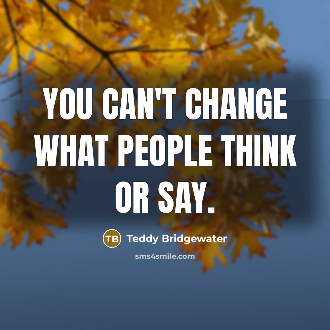 “You can't change what people think or say.…” quote by Teddy Bridgewater