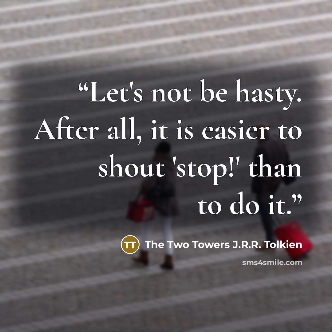 “Let's not be hasty. After all, it is easier to shout 'stop!' than to do it.” quote by The Two Towers J.R.R. Tolkien