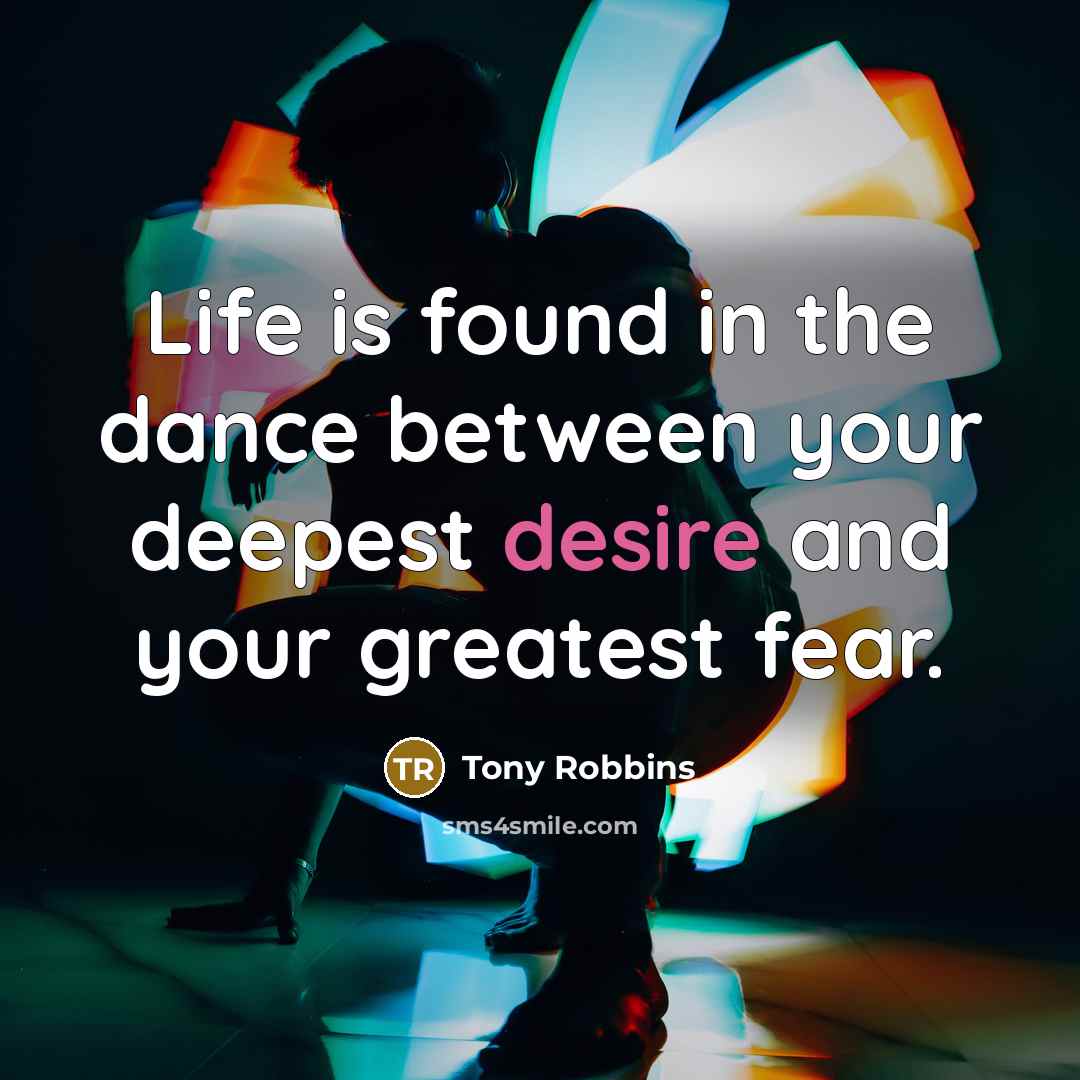 “Life is found in the dance between your deepest desire…” quote by Tony Robbins