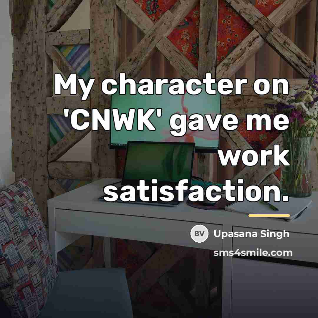 “My character on 'CNWK' gave me work satisfaction.…” quote by Upasana Singh
