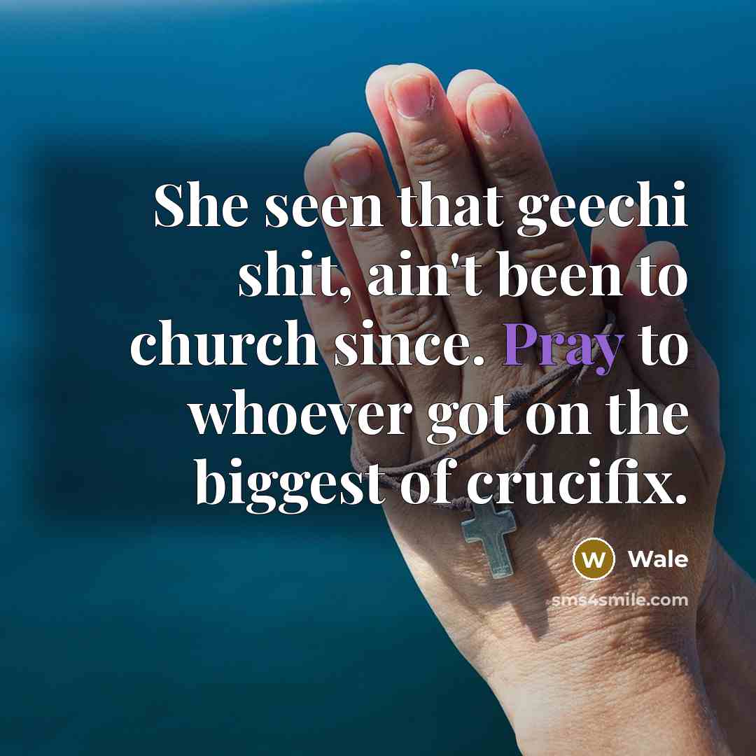 “She seen that geechi shit, ain't been to church since. Pray to whoever got on the biggest of crucifix.” quote by Wale