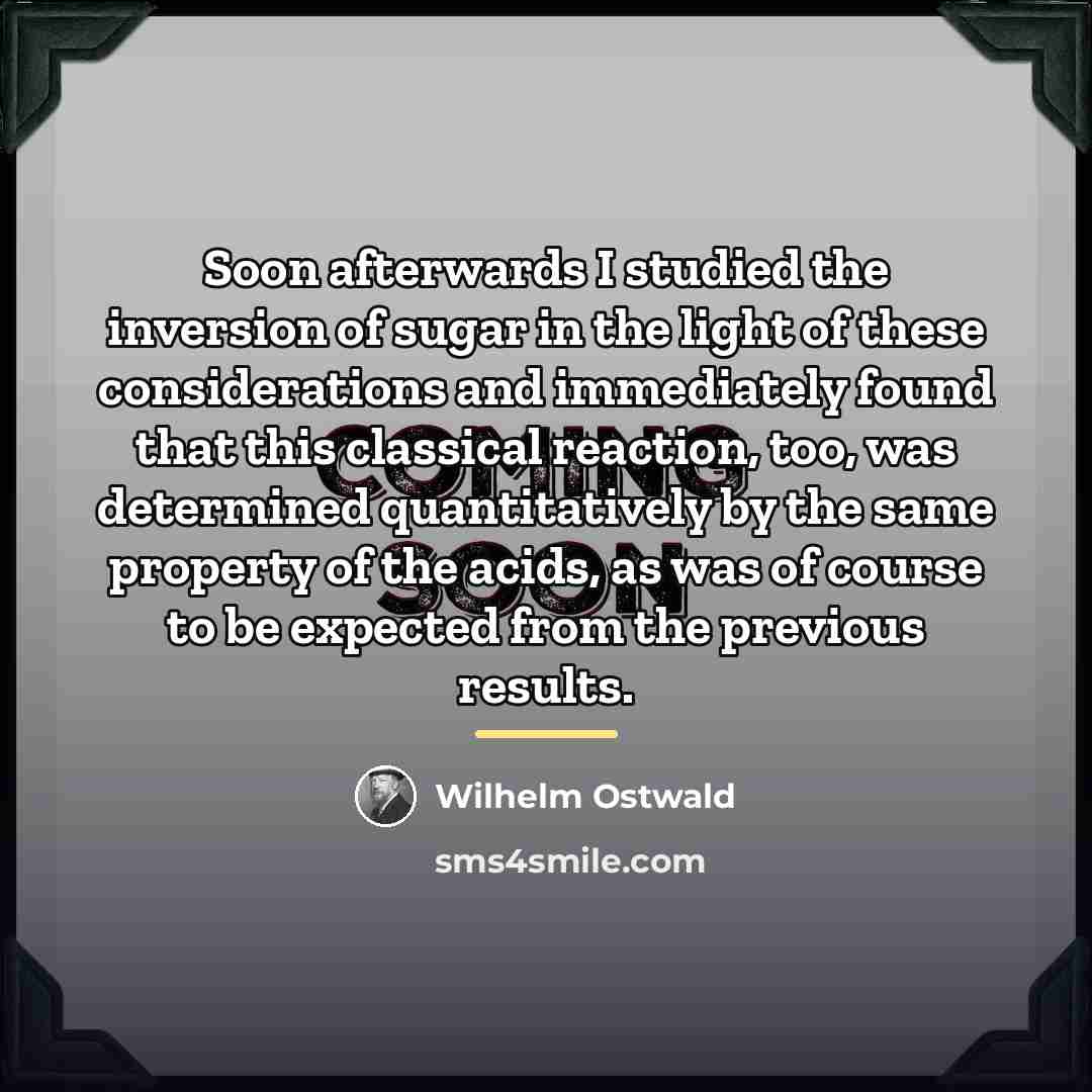 “Soon afterwards I studied the inversion of sugar in the…” quote by Wilhelm Ostwald