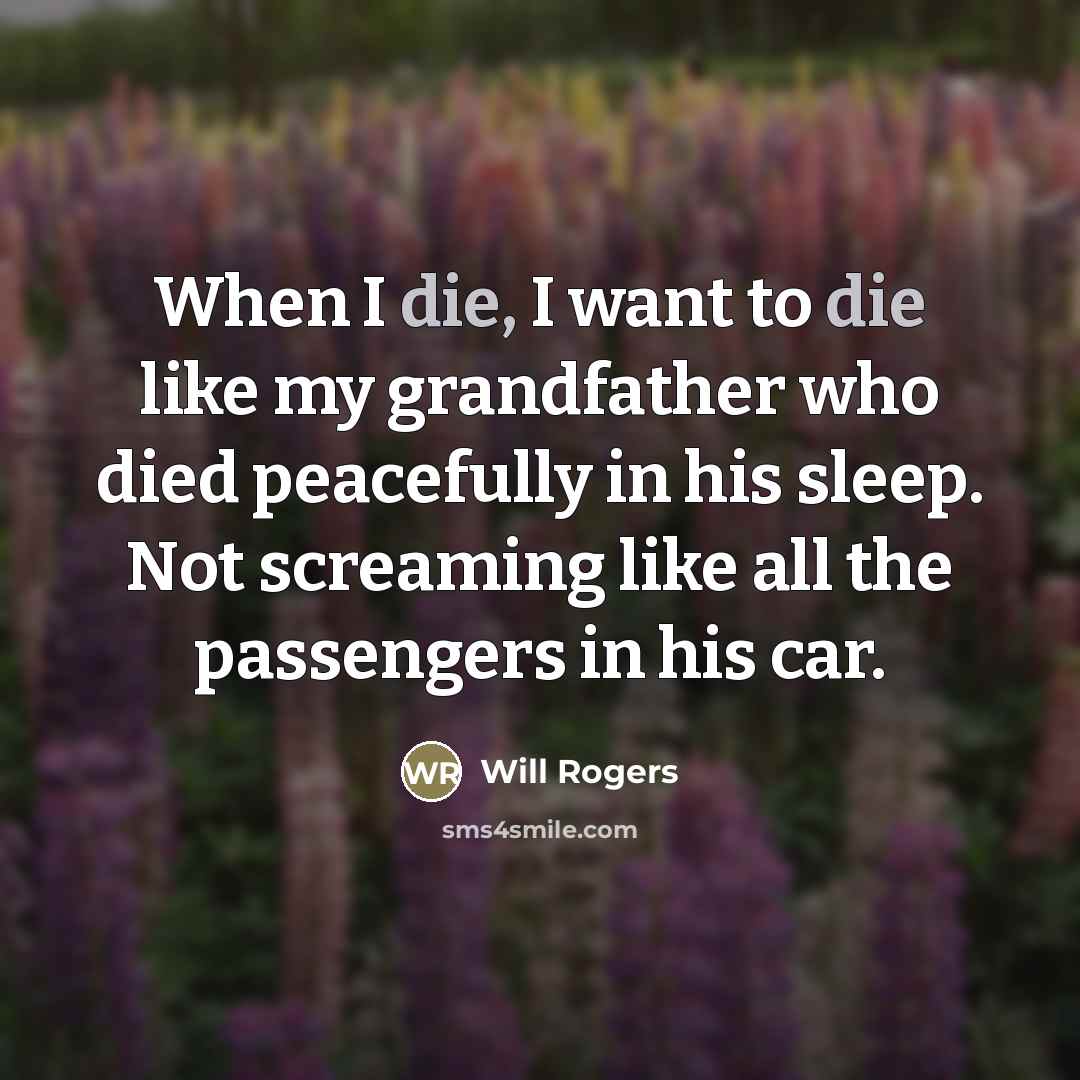 “When I die, I want to die like my grandfather…” quote by Will Rogers