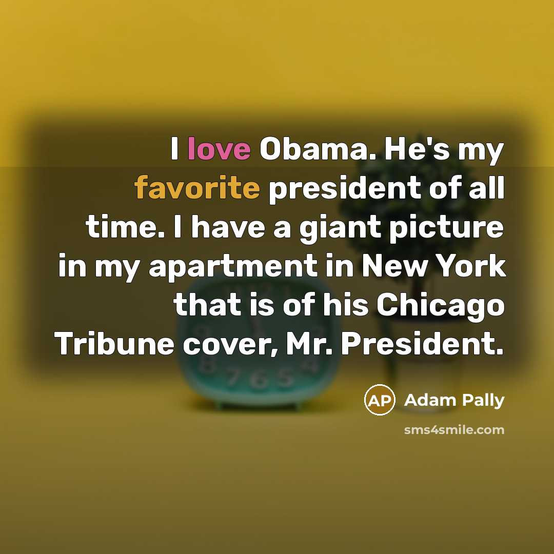 “I love Obama. He's my favorite president of all time.…” quote by Adam Pally
