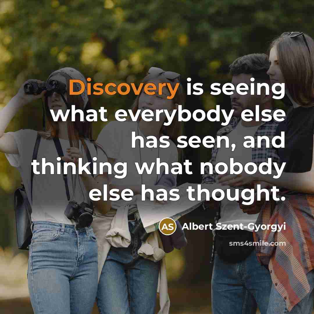 “Discovery is seeing what everybody else has seen, and thinking…” quote by Albert Szent-Gyorgyi