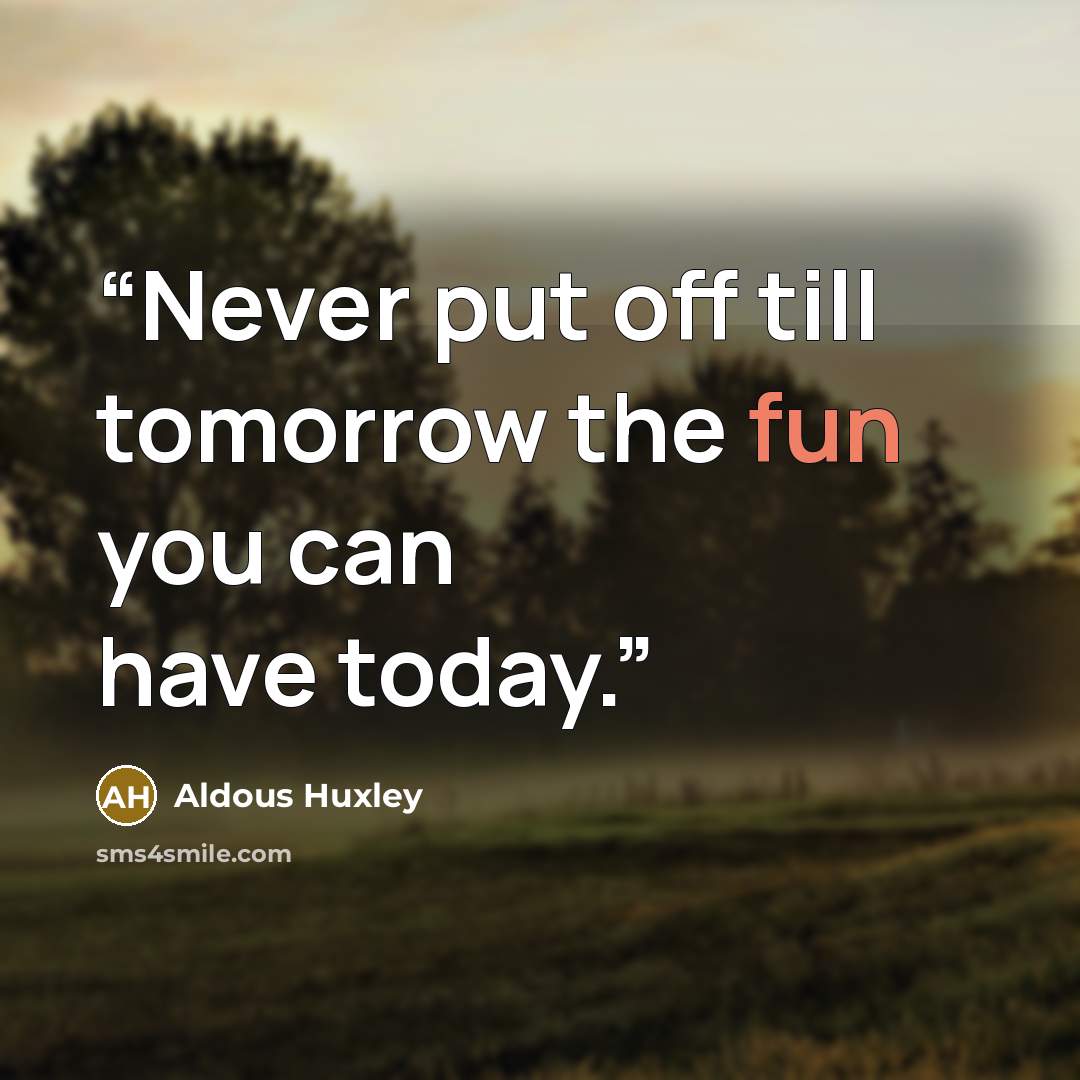 “Never put off till tomorrow the fun you can have today.” quote by Aldous Huxley