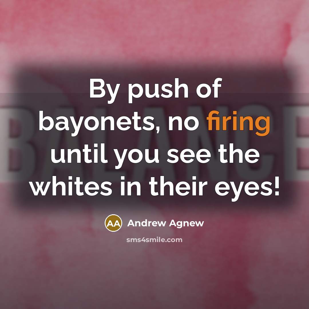 “By push of bayonets, no firing until you see the whites in their eyes!” quote by Andrew Agnew