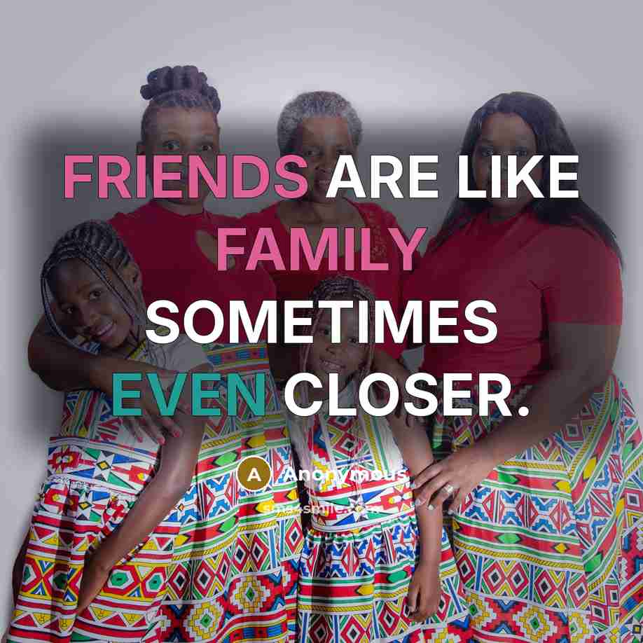 “FRIENDS ARE LIKE FAMILY SOMETIMES EVEN CLOSER.” quote by Anonymous