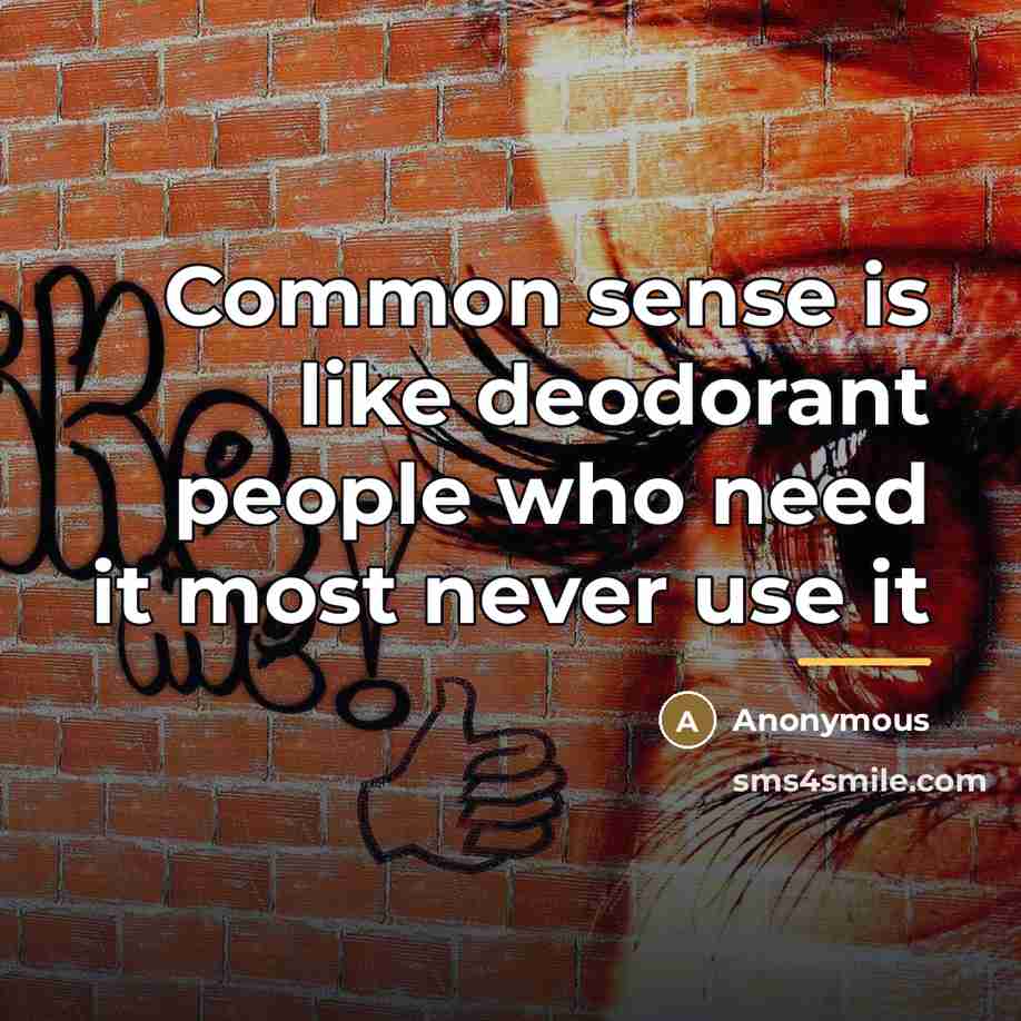 “Common sense is like deodorant people who need it most…” quote by Anonymous