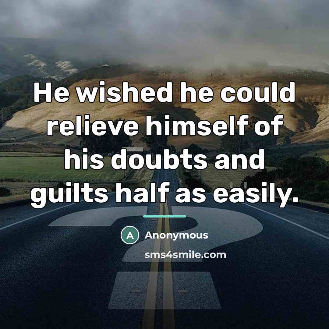 “He wished he could relieve himself of his doubts and…” quote by Anonymous