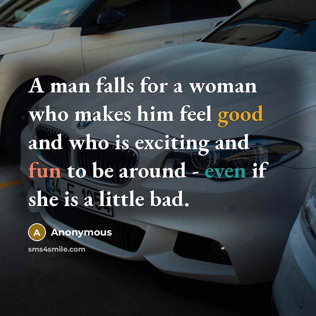 “A man falls for a woman who makes him feel good and who is exciting and fun to be around - even if she is a little bad.” quote by Anonymous