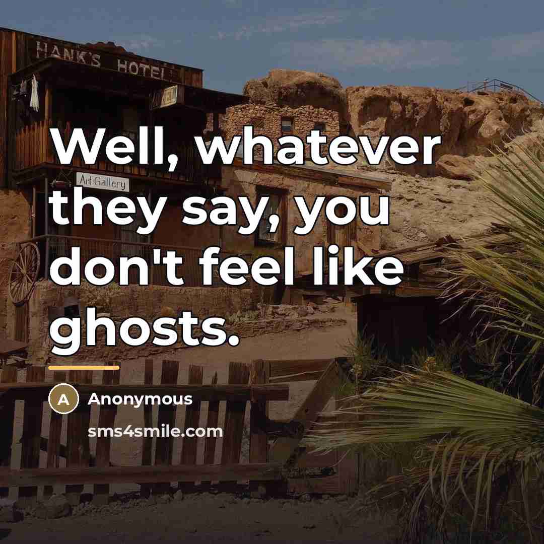 “Well, whatever they say, you don't feel like ghosts.…” quote by Anonymous
