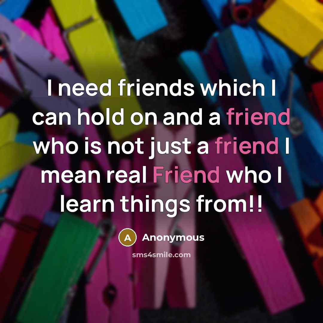 “I need friends which I can hold on and a…” quote by Anonymous