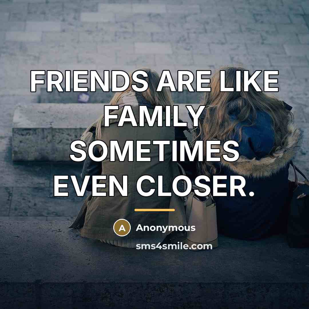 “FRIENDS ARE LIKE FAMILY SOMETIMES EVEN CLOSER.…” quote by Anonymous